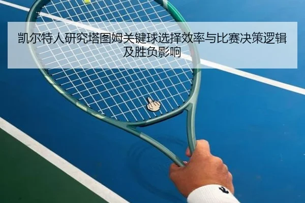 凯尔特人研究塔图姆关键球选择效率与比赛决策逻辑及胜负影响