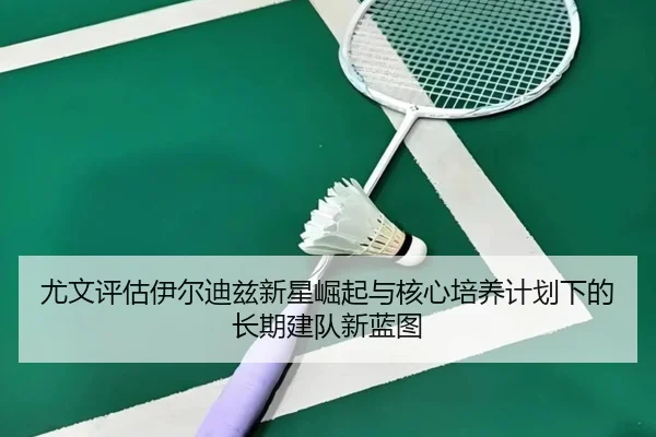 尤文评估伊尔迪兹新星崛起与核心培养计划下的长期建队新蓝图