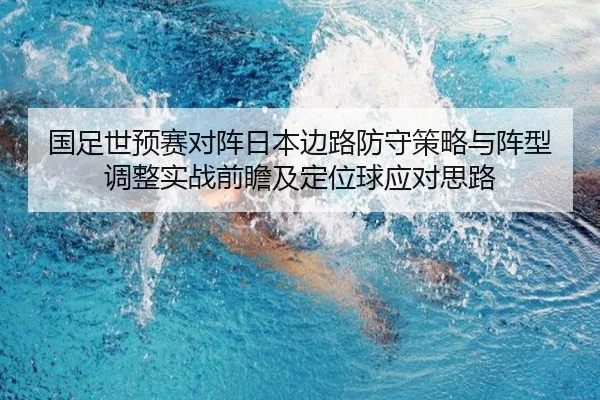 国足世预赛对阵日本边路防守策略与阵型调整实战前瞻及定位球应对思路